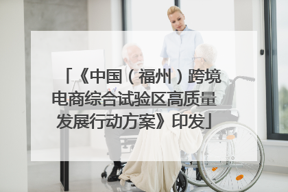 《中国（福州）跨境电商综合试验区高质量发展行动方案》印发