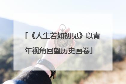 《人生若如初见》以青年视角回望历史画卷
