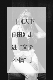 《天下良田》走进“文学小镇”