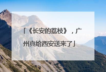 《长安的荔枝》，广州真给西安送来了