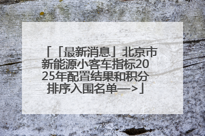 「最新消息」北京市新能源小客车指标2025年配置结果和积分排序入围名单—>