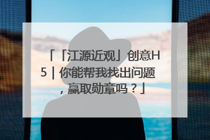 「江源近观」创意H5｜你能帮我找出问题，赢取勋章吗？