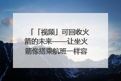 「视频」可回收火箭的未来——让坐火箭像搭乘航班一样容易｜路演记