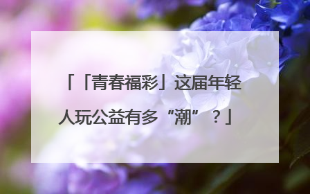 「青春福彩」这届年轻人玩公益有多“潮”？