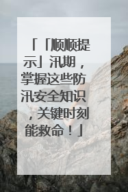 「顺顺提示」汛期，掌握这些防汛安全知识，关键时刻能救命！
