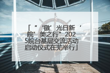 “‘徽’光日新‘皖’美之行”2025皖台基层交流活动启动仪式在芜举行