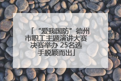 “爱我国防”德州市职工主题演讲大赛决赛举办 25名选手脱颖而出