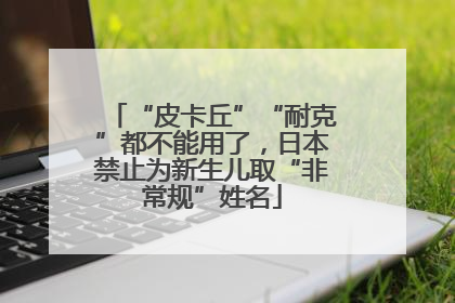 “皮卡丘”“耐克”都不能用了，日本禁止为新生儿取“非常规”姓名