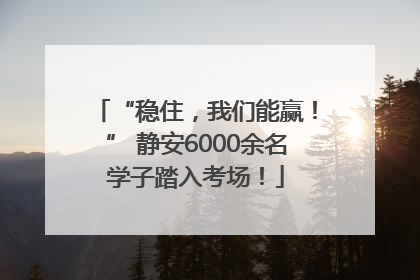 “稳住，我们能赢！” 静安6000余名学子踏入考场！