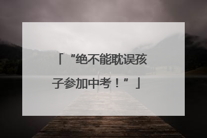 “绝不能耽误孩子参加中考！”