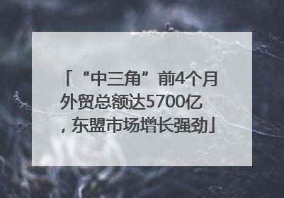 “中三角”前4个月外贸总额达5700亿，东盟市场增长强劲