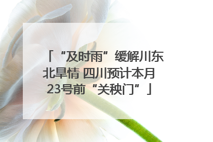 “及时雨”缓解川东北旱情 四川预计本月23号前“关秧门”