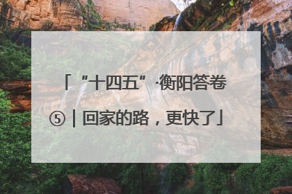 “十四五”·衡阳答卷⑤｜回家的路，更快了