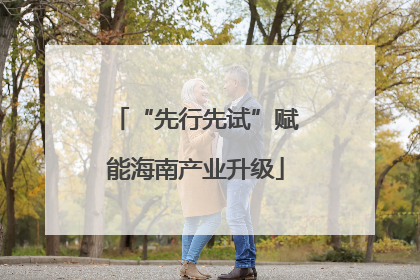 “先行先试”赋能海南产业升级