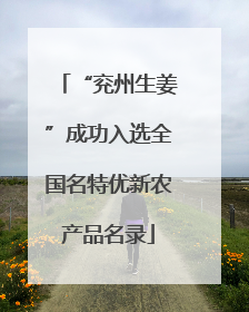 “兖州生姜”成功入选全国名特优新农产品名录