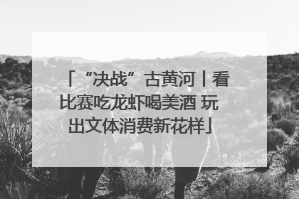 “决战”古黄河丨看比赛吃龙虾喝美酒 玩出文体消费新花样