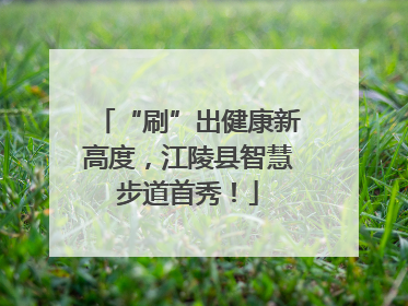“刷”出健康新高度，江陵县智慧步道首秀！