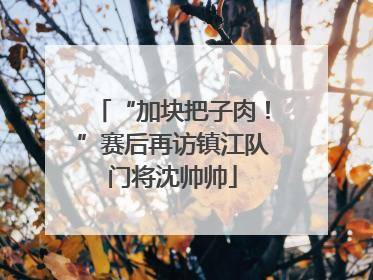 “加块把子肉！”赛后再访镇江队门将沈帅帅
