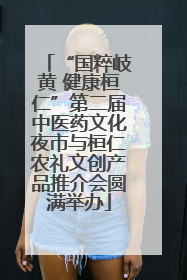 “国粹岐黄 健康桓仁”第二届中医药文化夜市与桓仁农礼文创产品推介会圆满举办