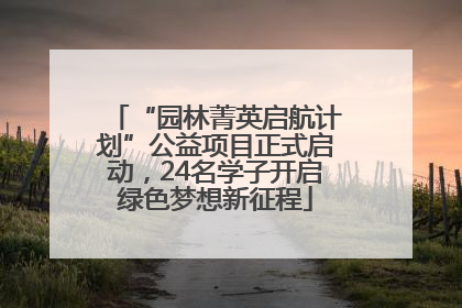 “园林菁英启航计划”公益项目正式启动，24名学子开启绿色梦想新征程