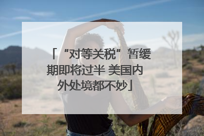 “对等关税”暂缓期即将过半 美国内外处境都不妙