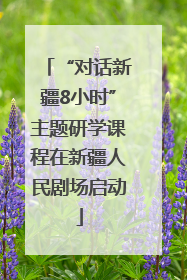 “对话新疆8小时”主题研学课程在新疆人民剧场启动