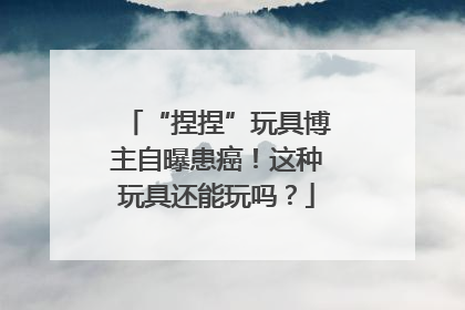 “捏捏”玩具博主自曝患癌！这种玩具还能玩吗？
