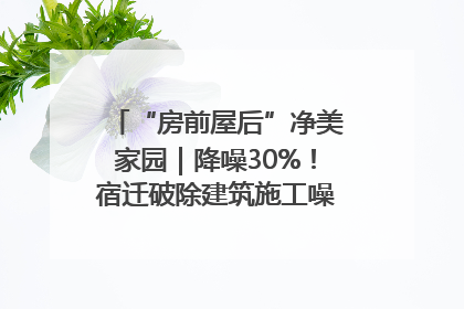 “房前屋后”净美家园｜降噪30%！宿迁破除建筑施工噪声扰民难题