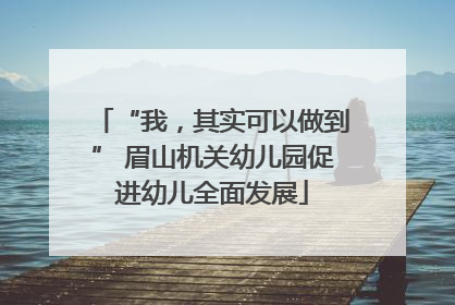 “我，其实可以做到” 眉山机关幼儿园促进幼儿全面发展