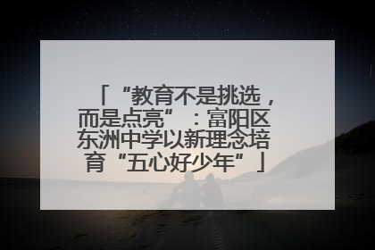 “教育不是挑选，而是点亮”：富阳区东洲中学以新理念培育“五心好少年”