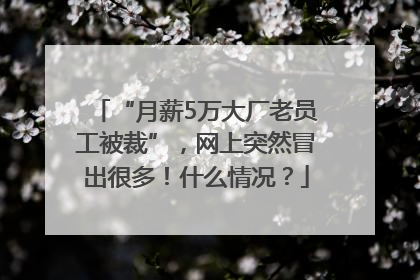 “月薪5万大厂老员工被裁”，网上突然冒出很多！什么情况？