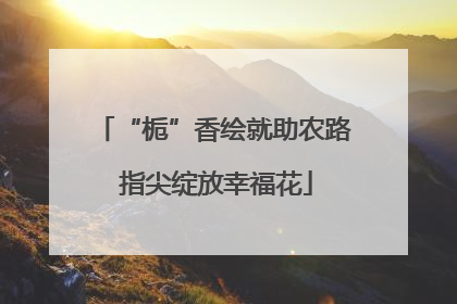 “栀”香绘就助农路 指尖绽放幸福花