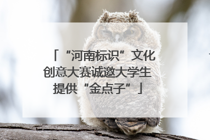 “河南标识”文化创意大赛诚邀大学生提供“金点子”