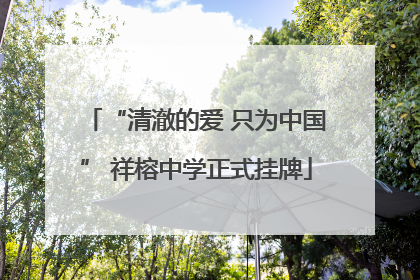 “清澈的爱 只为中国” 祥榕中学正式挂牌