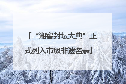 “湘窖封坛大典”正式列入市级非遗名录