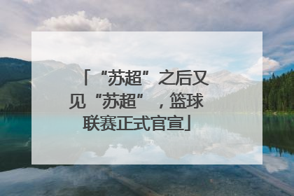 “苏超”之后又见“苏超”，篮球联赛正式官宣