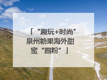 “趣玩+时尚” 泉州糖果海外甜蜜“圈粉”