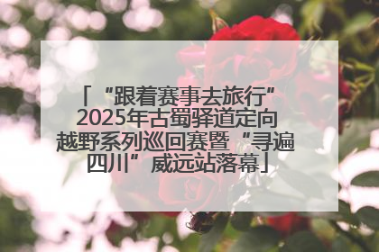 “跟着赛事去旅行” 2025年古蜀驿道定向越野系列巡回赛暨“寻遍四川”威远站落幕