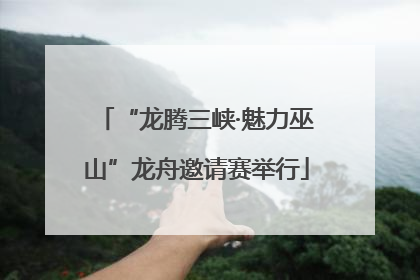 “龙腾三峡·魅力巫山”龙舟邀请赛举行