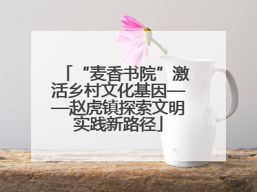 “麦香书院”激活乡村文化基因——赵虎镇探索文明实践新路径