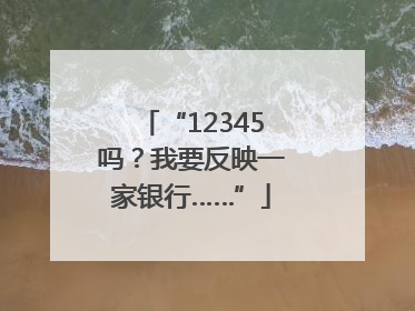 “12345吗？我要反映一家银行……”