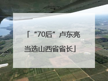 “70后”卢东亮当选山西省省长