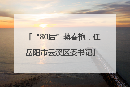 “80后”蒋春艳，任岳阳市云溪区委书记