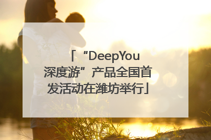 “DeepYou深度游”产品全国首发活动在潍坊举行