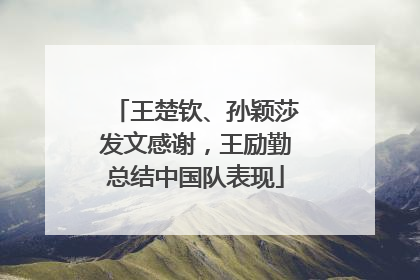 王楚钦、孙颖莎发文感谢，王励勤总结中国队表现