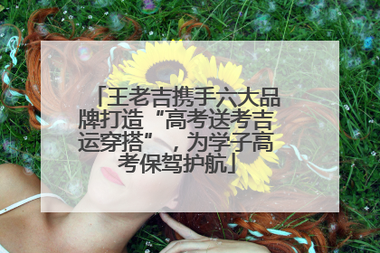 王老吉携手六大品牌打造“高考送考吉运穿搭”，为学子高考保驾护航