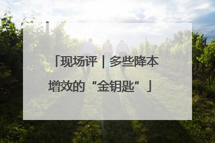 现场评｜多些降本增效的“金钥匙”