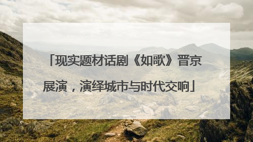 现实题材话剧《如歌》晋京展演，演绎城市与时代交响