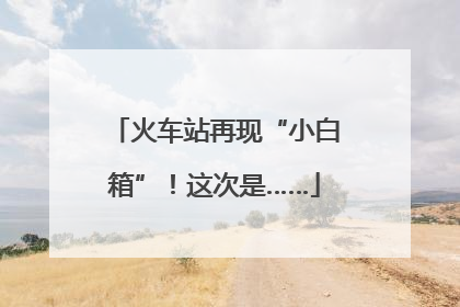 火车站再现“小白箱”！这次是……