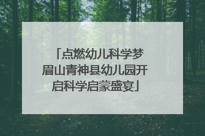 点燃幼儿科学梦 眉山青神县幼儿园开启科学启蒙盛宴